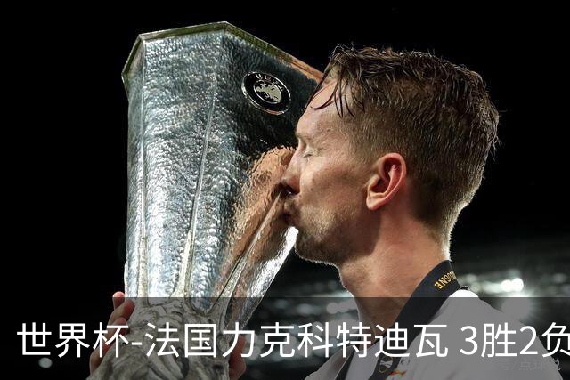 世界杯-法国力克科特迪瓦 3胜2负告别世界杯