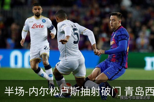 半场-内尔松卢斯抽射破门 青岛西海岸1-0成都