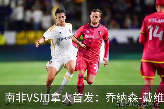 南非VS加拿大首发：乔纳森-戴维布坎南领军 阿芳仍替补