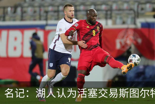 名记：湖人认为活塞交易斯图尔特是在腾空间 故提高对小里的报价