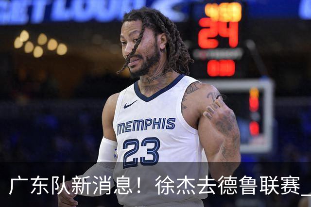 广东队新消息！徐杰去德鲁联赛 胡明轩恢复良好 杜润旺痛失顶薪合同