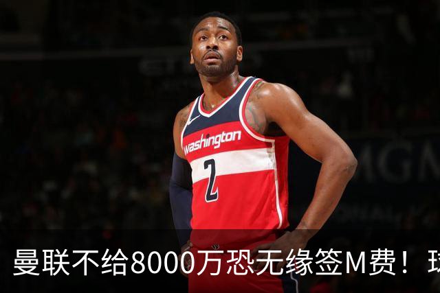 曼联不给8000万恐无缘签M费！球员拒绝表态只去红魔，也愿加盟热刺