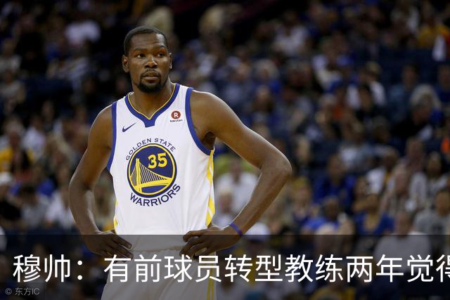 穆帅：有前球员转型教练两年觉得无比艰难，我执教源于热爱和激情