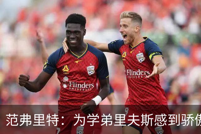 范弗里特：为学弟里夫斯感到骄傲 他高中时我就觉得他打得很好