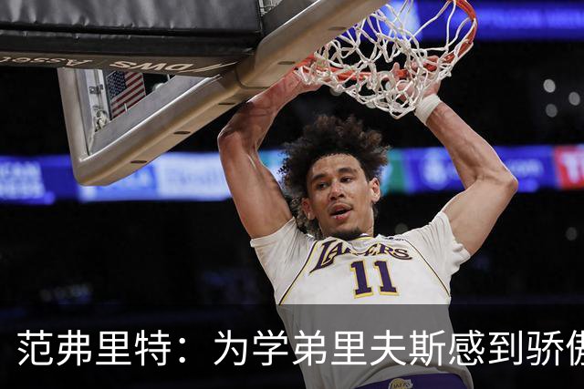 范弗里特：为学弟里夫斯感到骄傲 他高中时我就觉得他打得很好