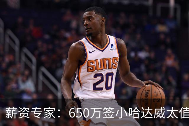 薪资专家：650万签小哈达威太值了 热火在角色球员上精打细算补强