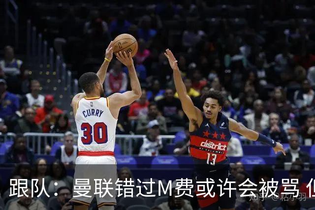 跟队：曼联错过M费或许会被骂 但用这钱买巴莱巴和斯科特更明智