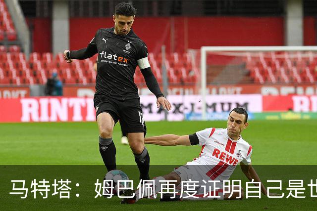马特塔：姆巴佩再度证明自己是世界最佳之一，胜利送给德尚